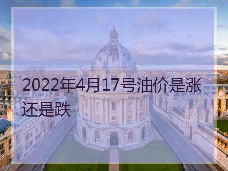 2022年4月17号油价是涨还是跌