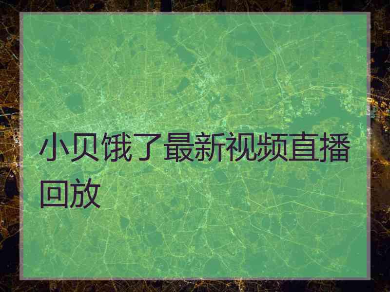 小贝饿了最新视频直播回放