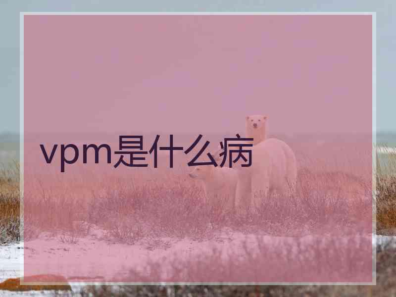 vpm是什么病