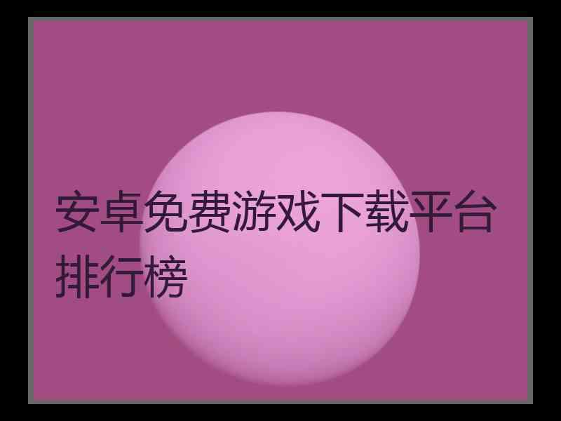 安卓免费游戏下载平台排行榜