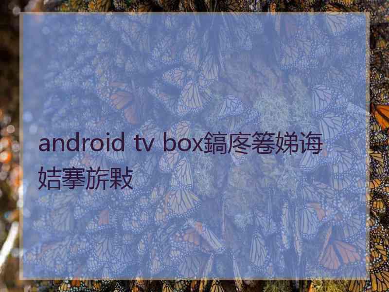 android tv box鎬庝箞娣诲姞搴旂敤