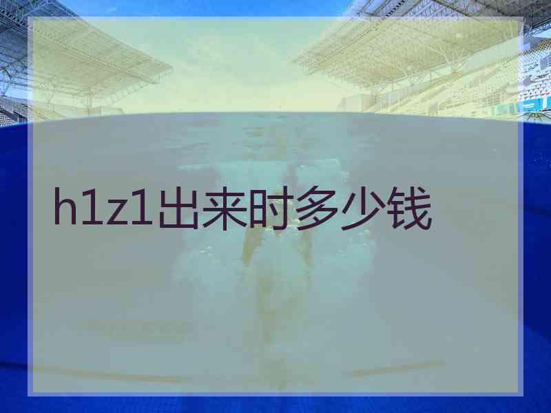 h1z1出来时多少钱