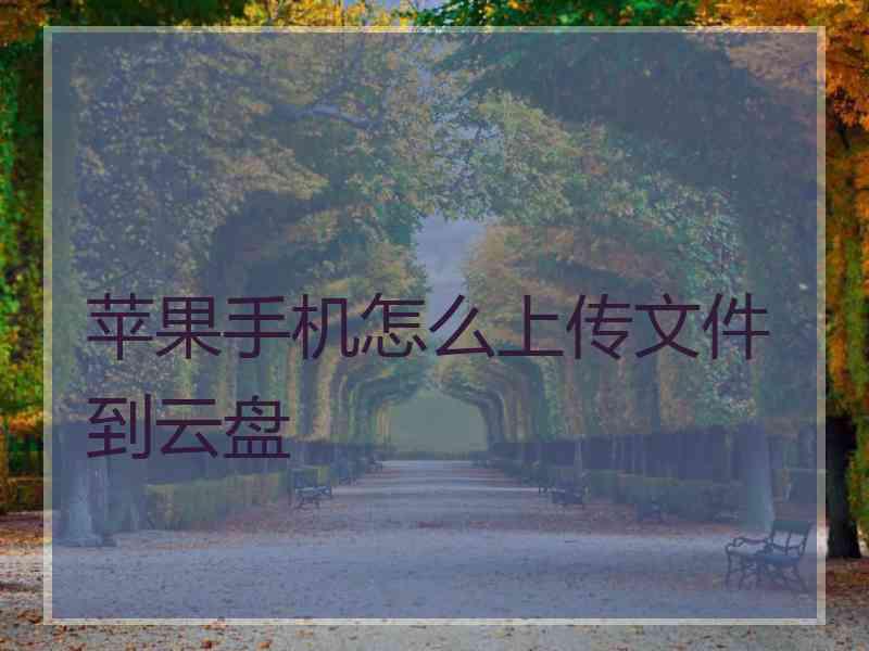 苹果手机怎么上传文件到云盘