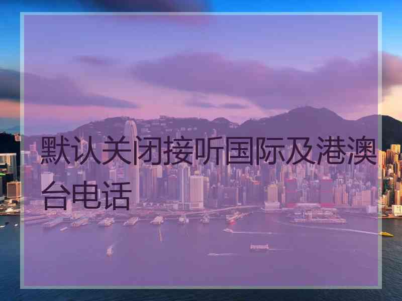 默认关闭接听国际及港澳台电话