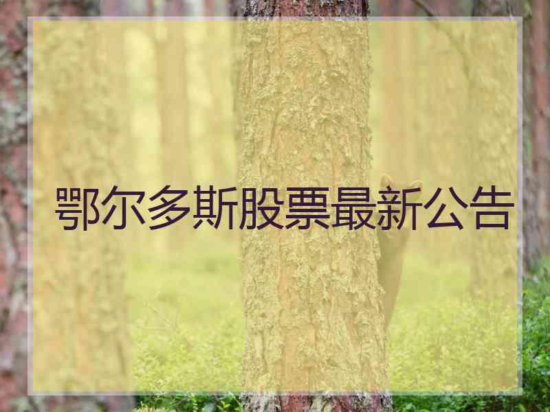 鄂尔多斯股票最新公告