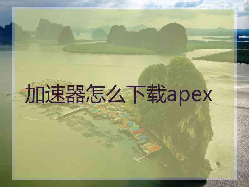 加速器怎么下载apex