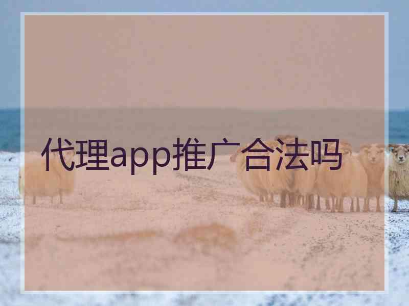 代理app推广合法吗