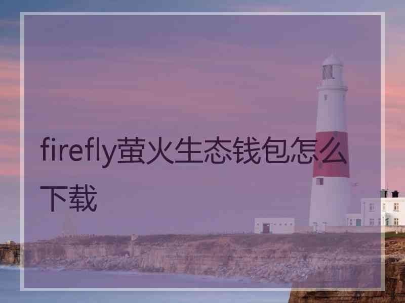 firefly萤火生态钱包怎么下载