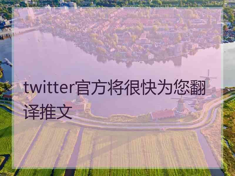 twitter官方将很快为您翻译推文