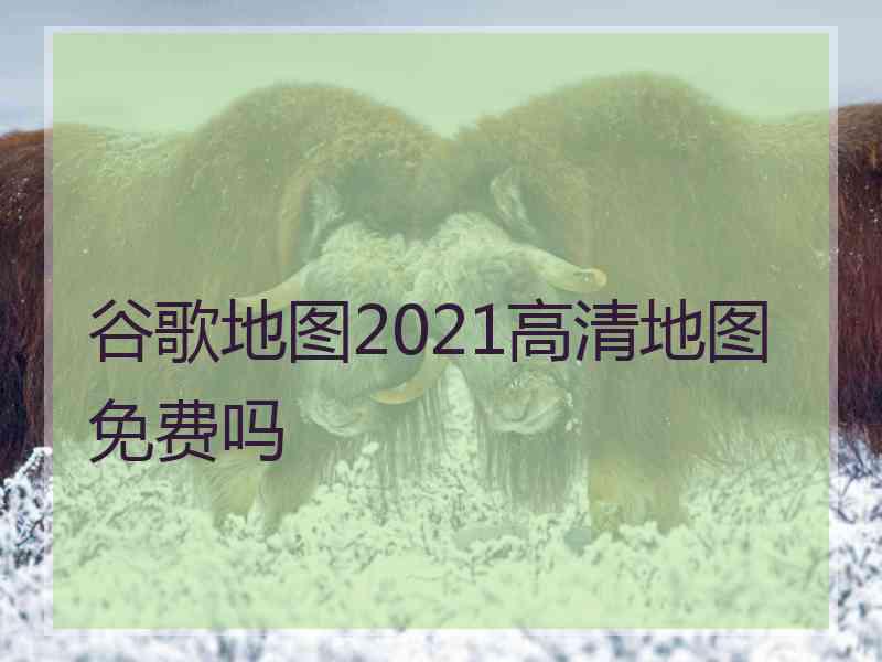 谷歌地图2021高清地图免费吗