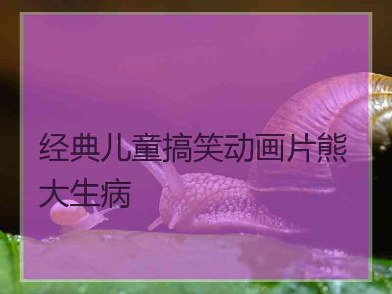 经典儿童搞笑动画片熊大生病