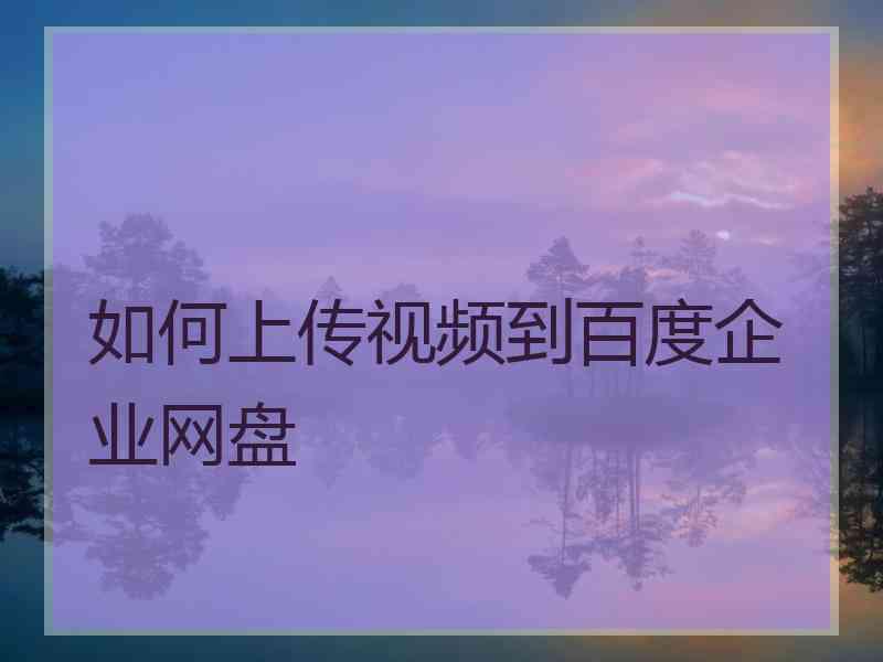 如何上传视频到百度企业网盘