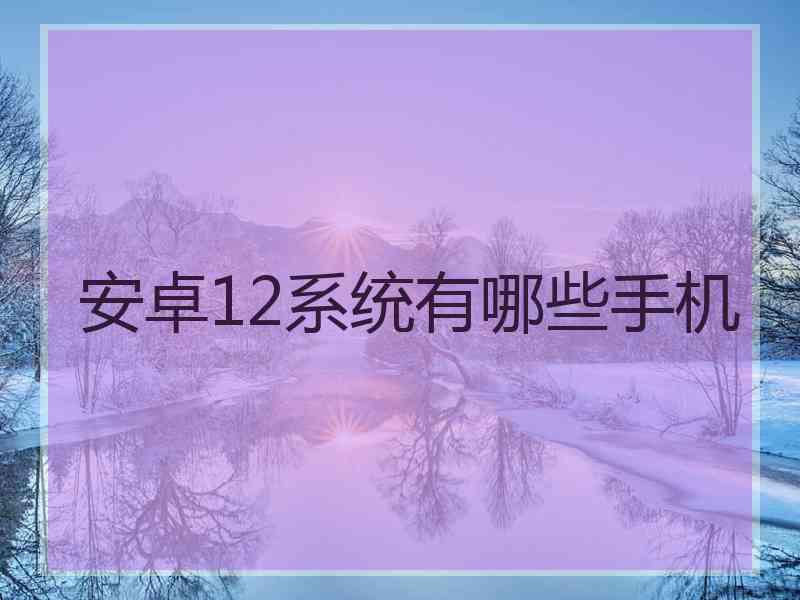 安卓12系统有哪些手机