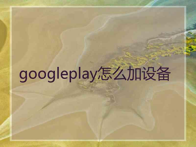 googleplay怎么加设备