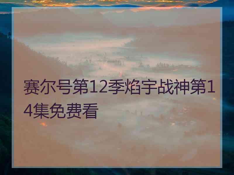 赛尔号第12季焰宇战神第14集免费看