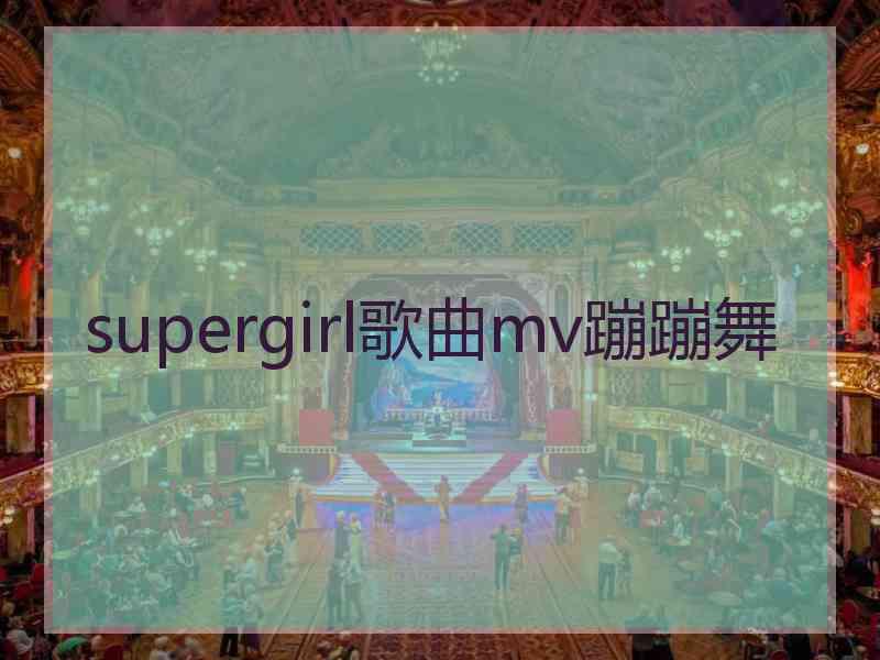 supergirl歌曲mv蹦蹦舞