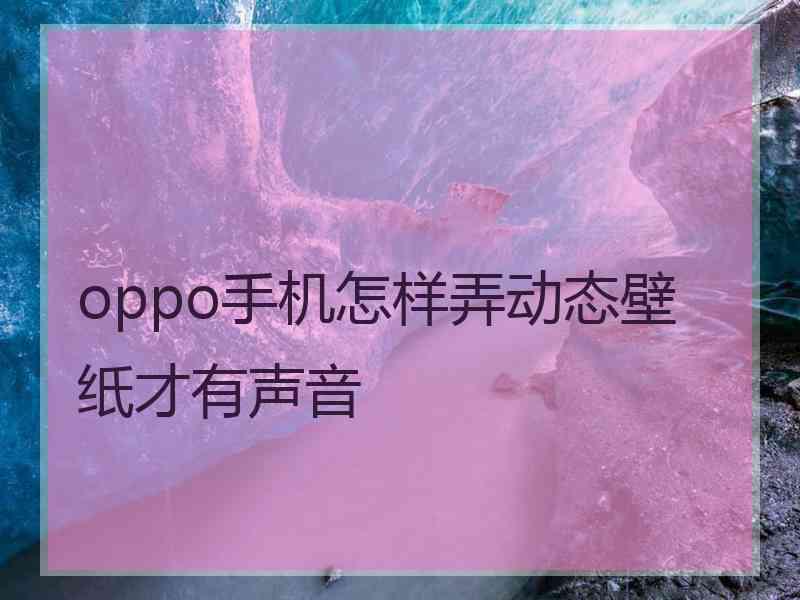 oppo手机怎样弄动态壁纸才有声音