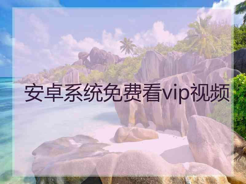 安卓系统免费看vip视频