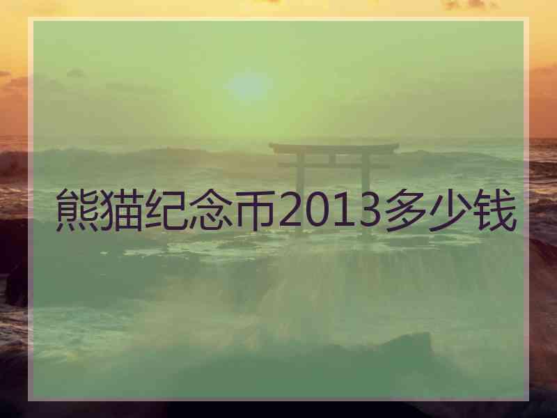 熊猫纪念币2013多少钱