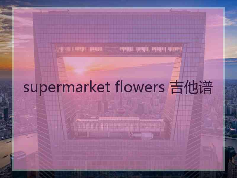 supermarket flowers 吉他谱