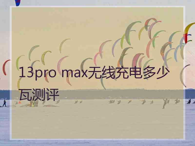 13pro max无线充电多少瓦测评