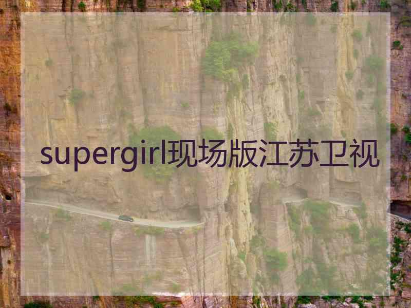 supergirl现场版江苏卫视