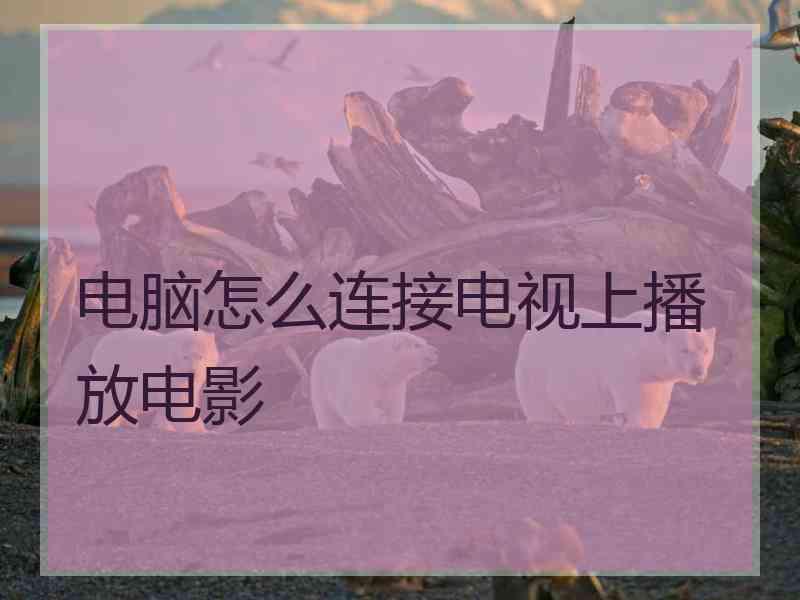 电脑怎么连接电视上播放电影