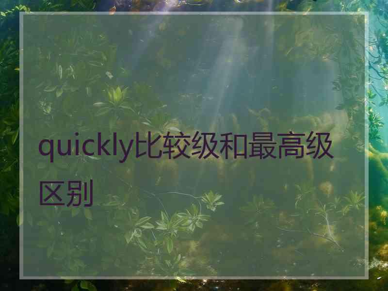 quickly比较级和最高级区别