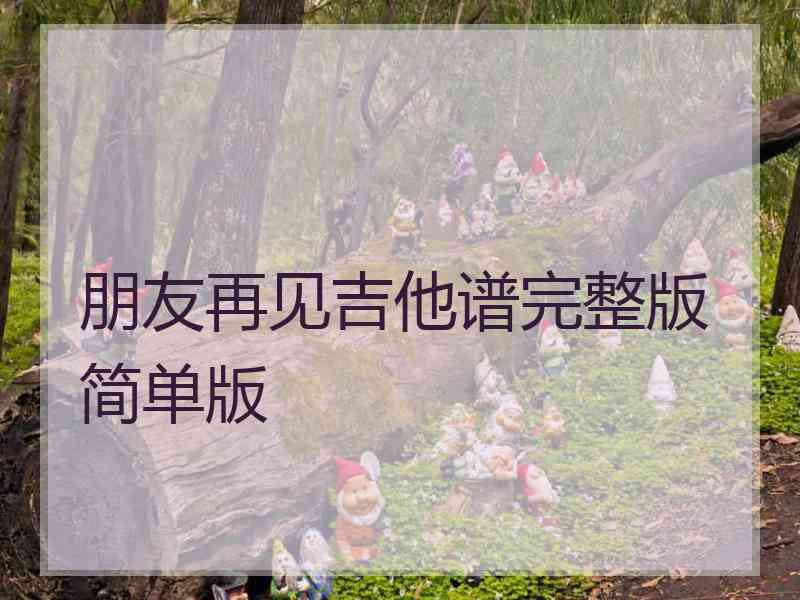 朋友再见吉他谱完整版简单版