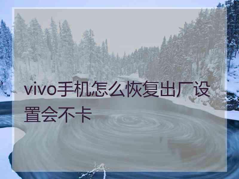 vivo手机怎么恢复出厂设置会不卡