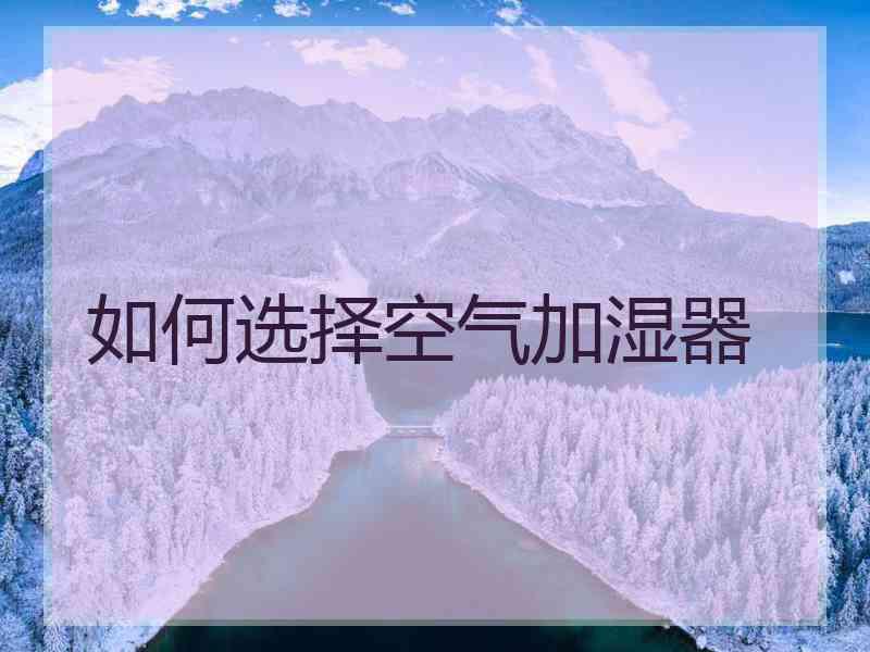 如何选择空气加湿器