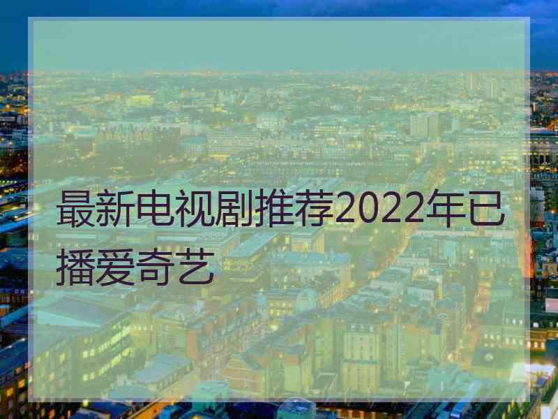 最新电视剧推荐2022年已播爱奇艺