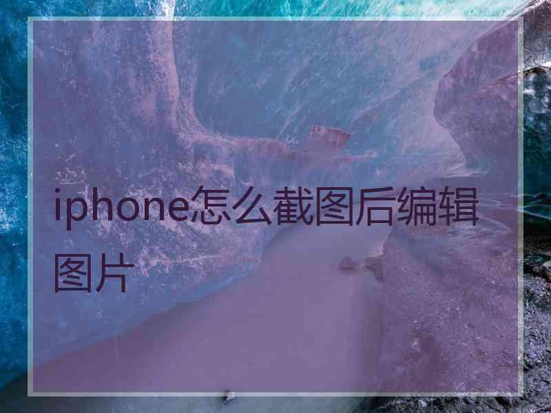 iphone怎么截图后编辑图片