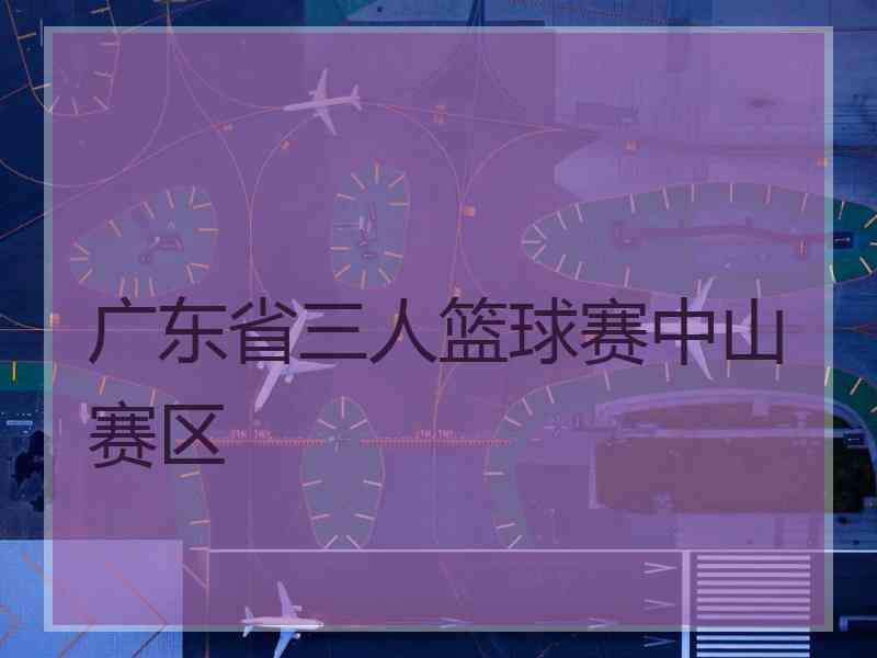 广东省三人篮球赛中山赛区