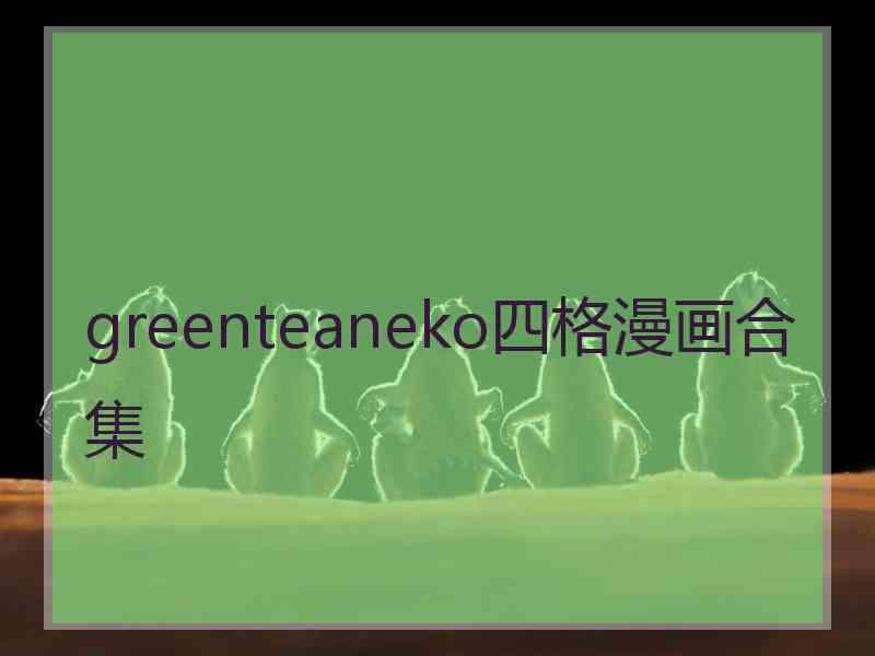 greenteaneko四格漫画合集