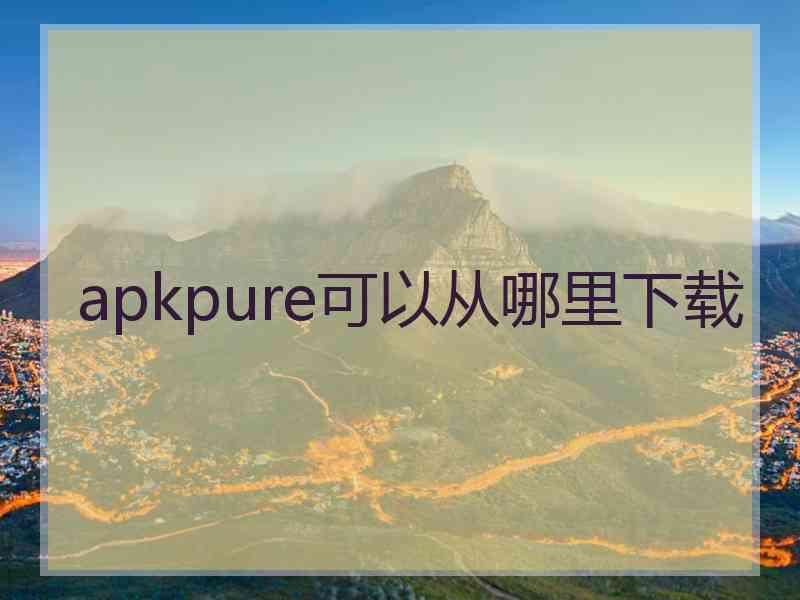 apkpure可以从哪里下载