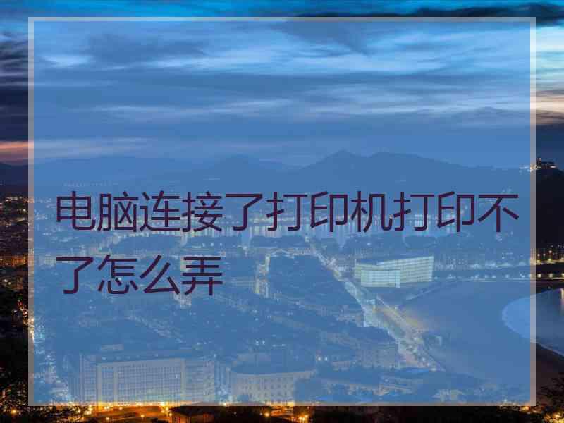 电脑连接了打印机打印不了怎么弄