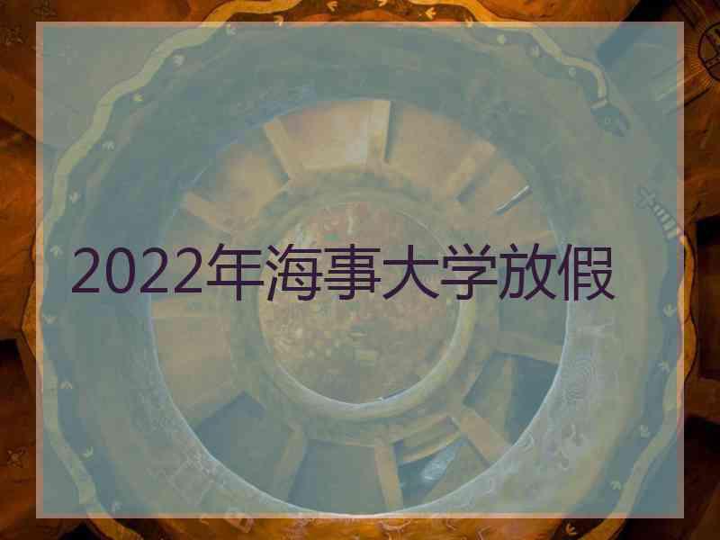 2022年海事大学放假