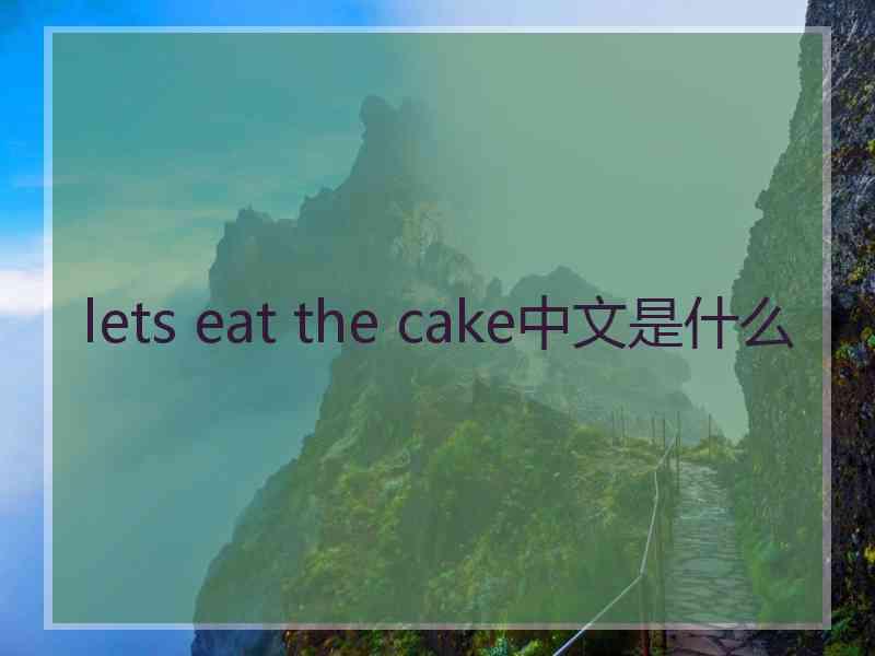 lets eat the cake中文是什么