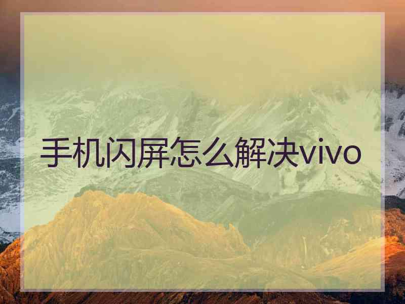 手机闪屏怎么解决vivo