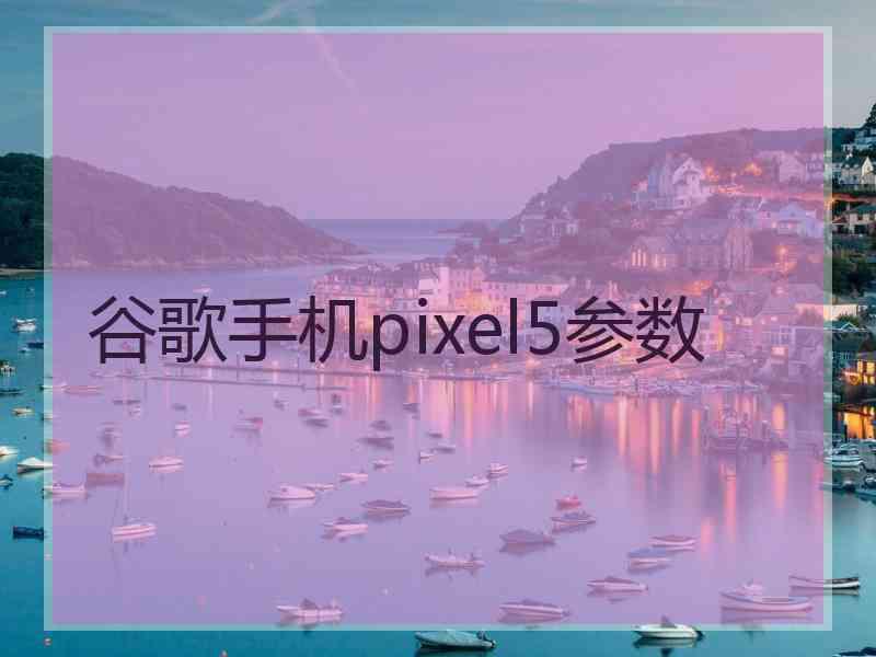 谷歌手机pixel5参数