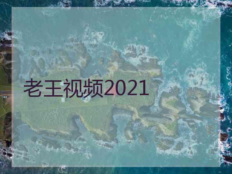 老王视频2021