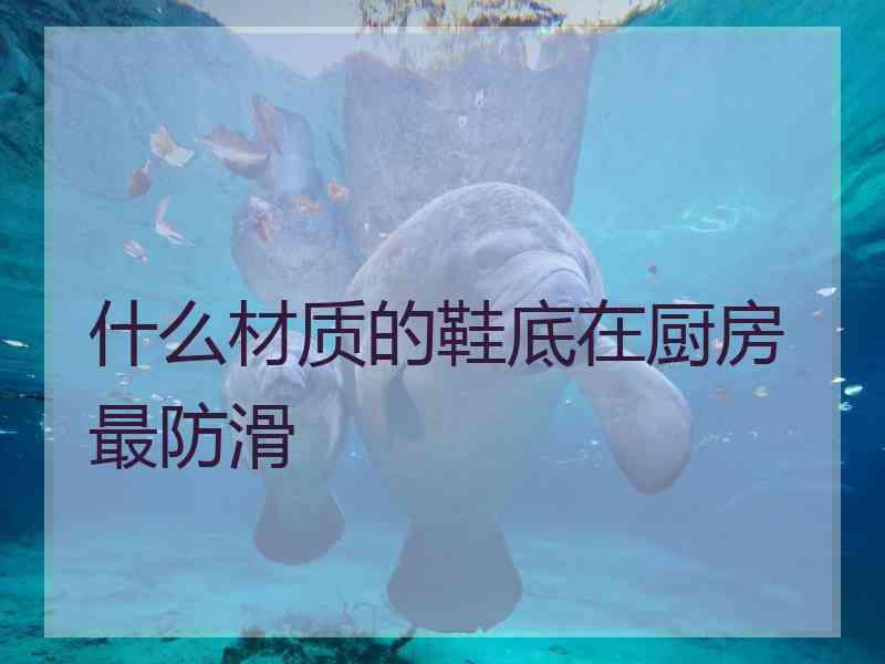 什么材质的鞋底在厨房最防滑