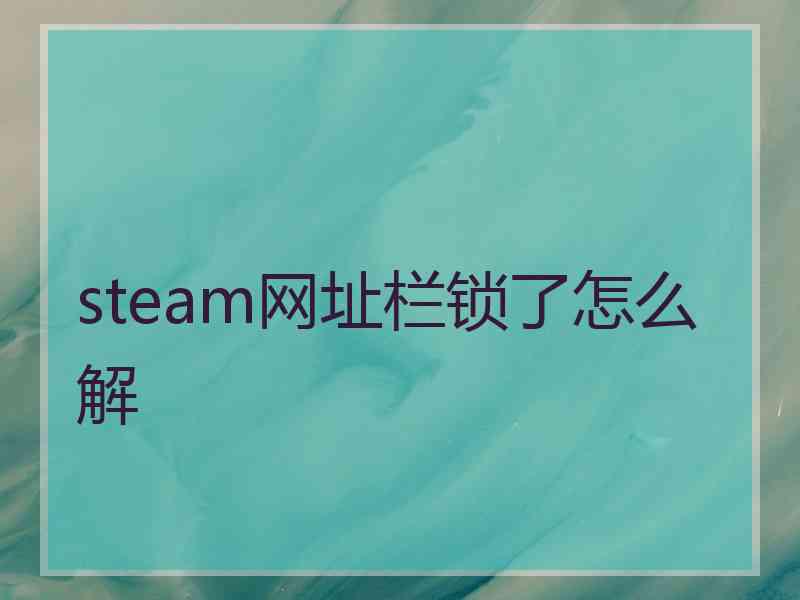 steam网址栏锁了怎么解