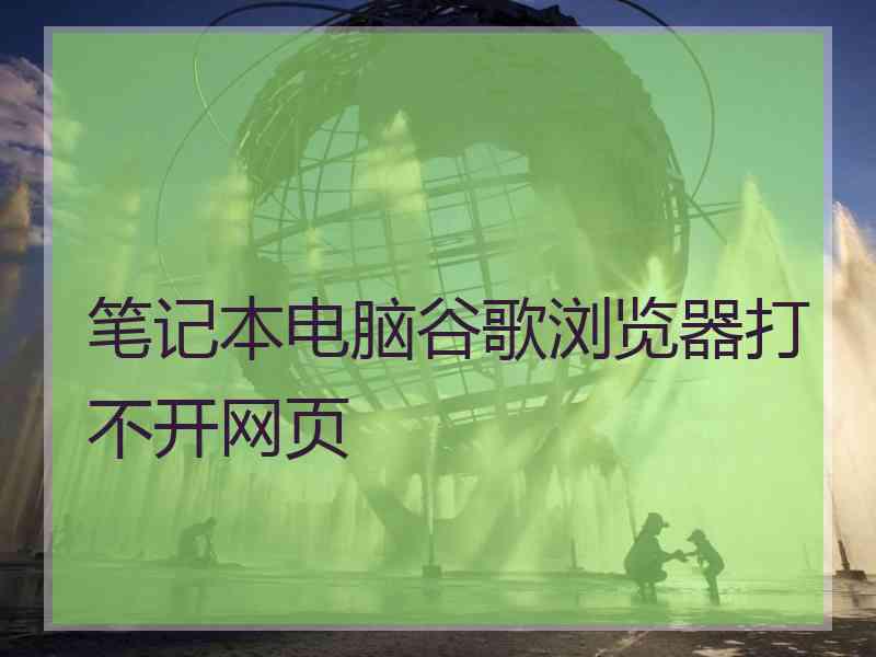 笔记本电脑谷歌浏览器打不开网页