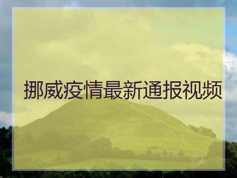 挪威疫情最新通报视频