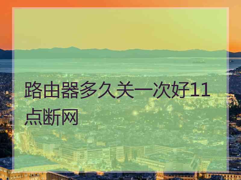 路由器多久关一次好11点断网