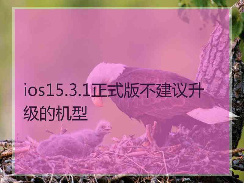 ios15.3.1正式版不建议升级的机型