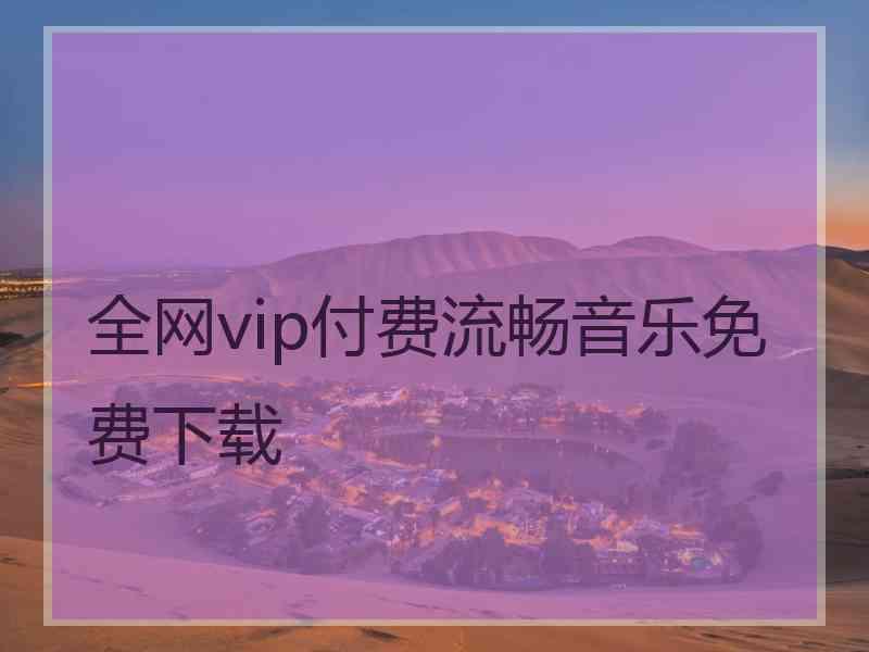 全网vip付费流畅音乐免费下载