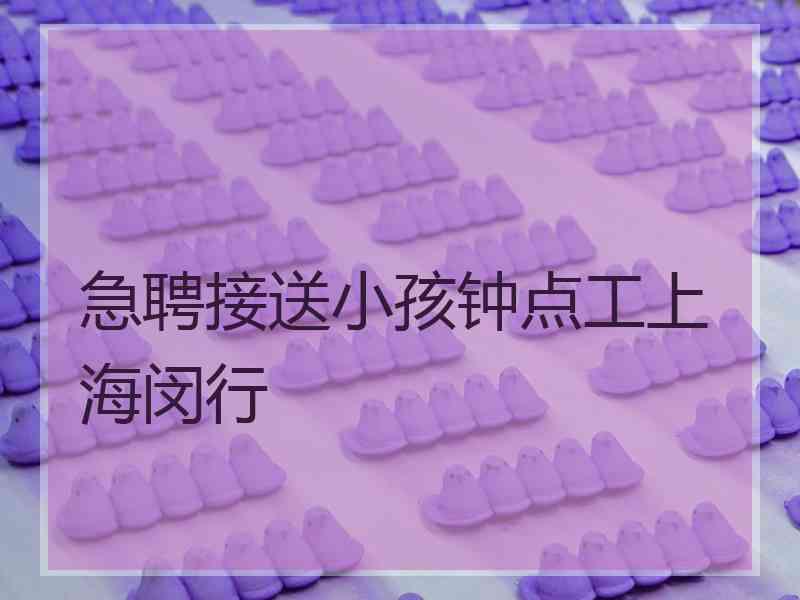 急聘接送小孩钟点工上海闵行